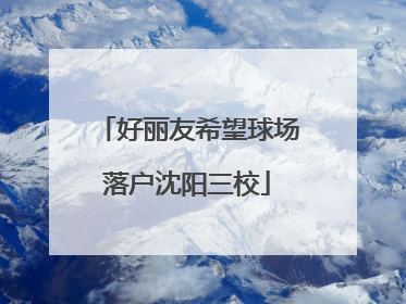 好丽友希望球场落户沈阳三校