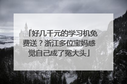 好几千元的学习机免费送？浙江多位宝妈感觉自己成了冤大头