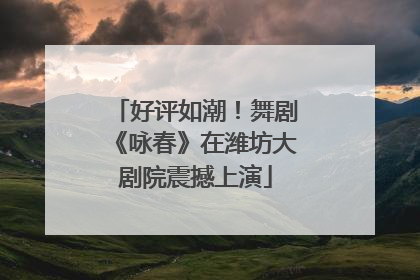 好评如潮！舞剧《咏春》在潍坊大剧院震撼上演