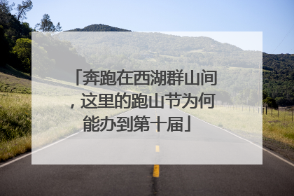 奔跑在西湖群山间，这里的跑山节为何能办到第十届