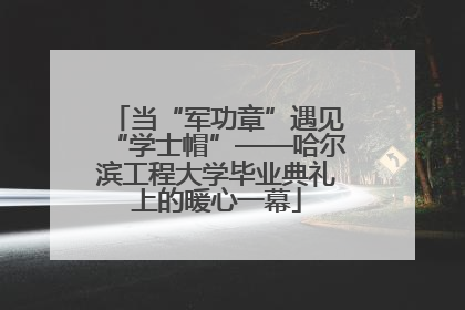 当“军功章”遇见“学士帽”——哈尔滨工程大学毕业典礼上的暖心一幕
