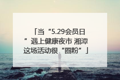 当“5.29会员日”遇上健康夜市 湘潭这场活动很“圈粉”