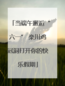 当端午邂逅“六一” 栾川鸡冠洞打开你的快乐假期