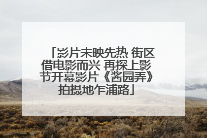 影片未映先热 街区借电影而兴 再探上影节开幕影片《酱园弄》拍摄地乍浦路
