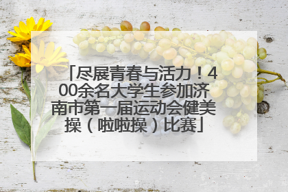 尽展青春与活力！400余名大学生参加济南市第一届运动会健美操（啦啦操）比赛