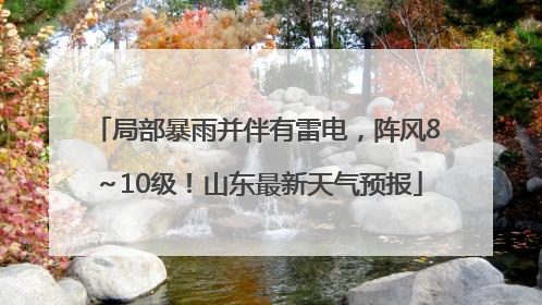 局部暴雨并伴有雷电，阵风8～10级！山东最新天气预报