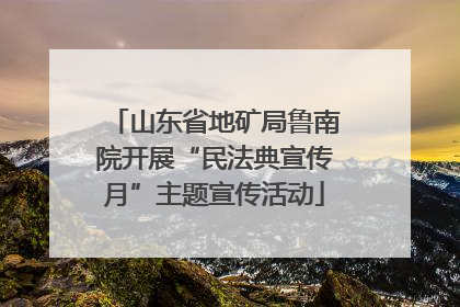 山东省地矿局鲁南院开展“民法典宣传月”主题宣传活动