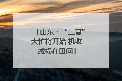 山东：“三夏”大忙将开始 机收减损在田间