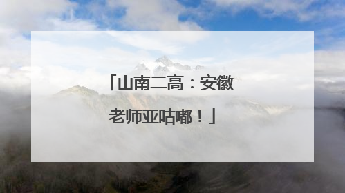山南二高：安徽老师亚咕嘟！