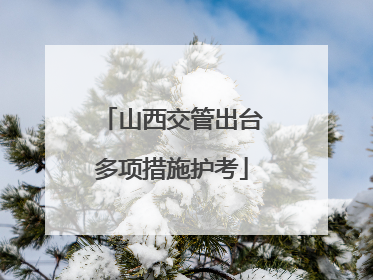 山西交管出台多项措施护考