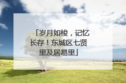 岁月如梭，记忆长存！东城区七贤里及居易里