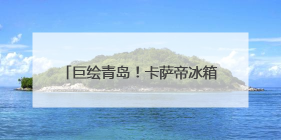 巨绘青岛！卡萨帝冰箱城市体验中心6.21邀您共商嵌入艺术计划