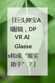 巨头押宝AI眼镜，DPVR AI Glasses将成“现实助手”？