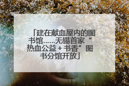 建在献血屋内的图书馆……无锡首家“热血公益＋书香”图书分馆开放