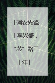 强农先锋丨李兴盛：“芯”路三十年
