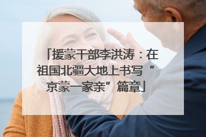 援蒙干部李洪涛：在祖国北疆大地上书写“京蒙一家亲”篇章