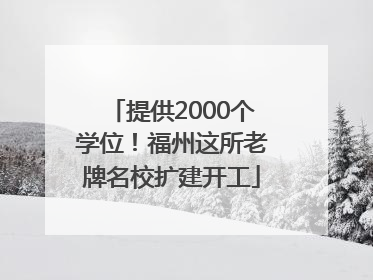 提供2000个学位！福州这所老牌名校扩建开工