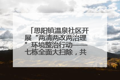 思阳镇温泉社区开展“两清两改两治理”环境整治行动——七栋全面大扫除，共建洁净家园
