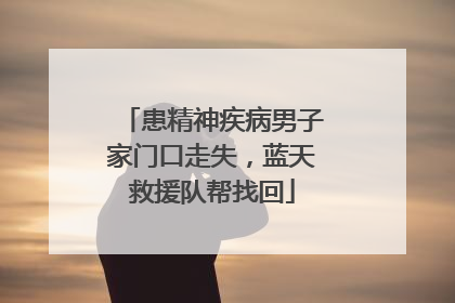 患精神疾病男子家门口走失，蓝天救援队帮找回
