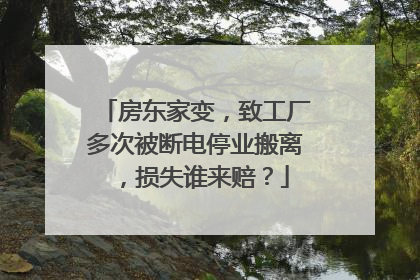 房东家变，致工厂多次被断电停业搬离，损失谁来赔？