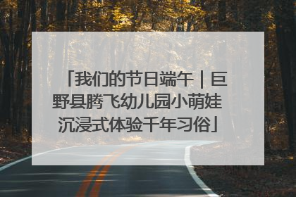 我们的节日端午｜巨野县腾飞幼儿园小萌娃沉浸式体验千年习俗