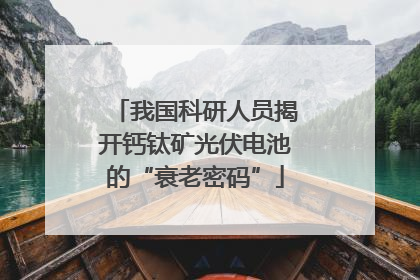 我国科研人员揭开钙钛矿光伏电池的“衰老密码”