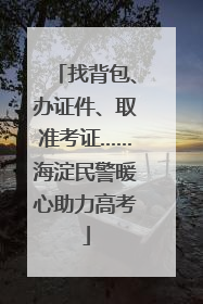 找背包、办证件、取准考证……海淀民警暖心助力高考