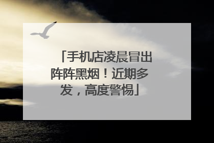 手机店凌晨冒出阵阵黑烟！近期多发，高度警惕