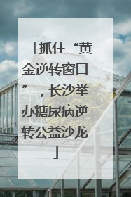 抓住“黄金逆转窗口”，长沙举办糖尿病逆转公益沙龙