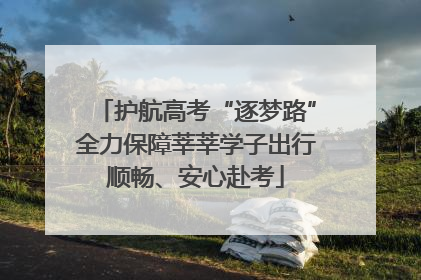 护航高考“逐梦路”全力保障莘莘学子出行顺畅、安心赴考