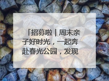 招募啦｜周末亲子好时光，一起奔赴春光公园，发现环上之美！