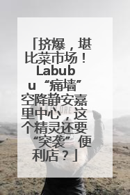 挤爆，堪比菜市场！Labubu“痛墙”空降静安嘉里中心，这个精灵还要“突袭”便利店？