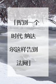 挥别一个时代 纳达尔这样告别法网