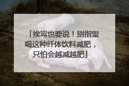 挨骂也要说！别指望喝这种纤体饮料减肥，只怕会越减越肥
