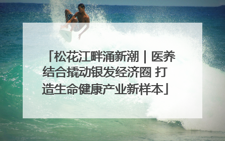 松花江畔涌新潮｜医养结合撬动银发经济圈 打造生命健康产业新样本