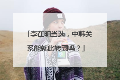 李在明当选，中韩关系能就此转圜吗？