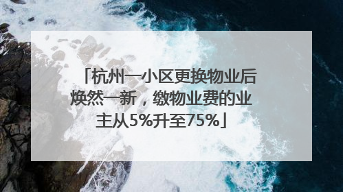 杭州一小区更换物业后焕然一新，缴物业费的业主从5%升至75%