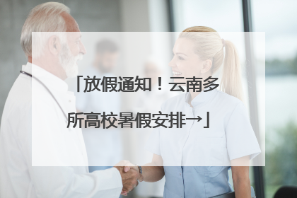 放假通知！云南多所高校暑假安排→