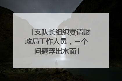 支队长组织宴请财政局工作人员，三个问题浮出水面