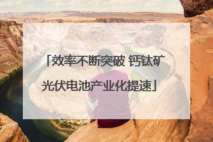 效率不断突破 钙钛矿光伏电池产业化提速