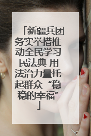新疆兵团务实举措推动全民学习民法典 用法治力量托起群众“稳稳的幸福”