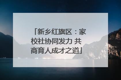 新乡红旗区：家校社协同发力 共商育人成才之道
