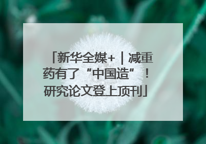 新华全媒+｜减重药有了“中国造”！研究论文登上顶刊