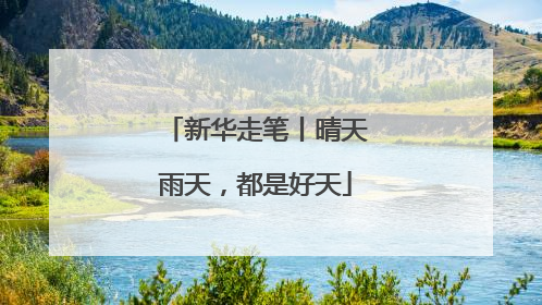 新华走笔丨晴天雨天，都是好天
