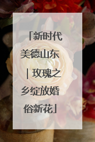 新时代美德山东｜玫瑰之乡绽放婚俗新花