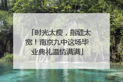 时光太瘦，指缝太宽！南京九中这场毕业典礼温情满满