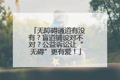 无障碍通道有没有？盲道铺设对不对？公益诉讼让“无碍”更有爱！