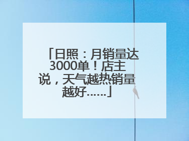 日照：月销量达3000单！店主说，天气越热销量越好……