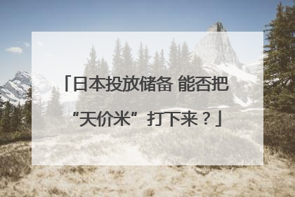 日本投放储备 能否把“天价米”打下来？