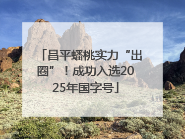 昌平蟠桃实力“出圈”！成功入选2025年国字号
